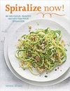 SPIRALIZE NOW: 80 DELICIOUS, HEALTHY RECIPES FOR YOUR SPIRALIZER